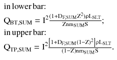 $$ \begin{array}{*{20}l} {{\text{in}}\,{\text{lower}}\,{\text{bar}}{:}} \hfill \\ {{\text{Q}}_{{{\text{BT}},{\text{SUM}}}} = {\text{I}}^{2} \frac{{ ( 1+ {\text{D}}_{{\text{F,SUM}}} {\text{Z}}^{2} ){\uprho }{\text{L}}_{\text{SLT}} }}{{{\text{Znm}}_{\text{SUM}} {\text{S}}}}}; \hfill \\ {{\text{in}}\,{\text{upper}}\,{\text{bar}}{:}} \hfill \\ {{\text{Q}}_{{{\text{TP}},{\text{SUM}}}} = {\text{I}}^{2} \frac{{\left[ {1 + {\text{D}}_{\text{F,SUM}} (1- {\text{Z)}}^{2} } \right]{\uprho }{\text{L}}_{\text{SLT}} }}{{ ( 1-{\text{Z)nm}}_{\text{SUM}} {\text{S}}}}.} \hfill \\ \end{array} $$