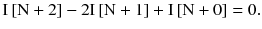 $$ {\text{I}}\left[ {{\text{N}} + 2} \right] - 2{\text{I}}\left[ {{\text{N}} + 1} \right] + {\text{I}}\left[ {{\text{N}} + 0} \right] = 0. $$