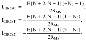 $$ \begin{aligned} {\text{I}}_{\text{CIRC(0)}} & = - \frac{{{\text{E}}\left[ {{\text{N}} + 2,{\text{N}} + 1} \right]\left(- {{\text{N}}_{0} - 1} \right)}}{{ 2 {\text{R}}_{\text{MS}} }}, \\ {\text{I}}_{\text{CIRC(1)}} & = - \frac{{{\text{E}}\left[ {{\text{N}} + 2,{\text{N}} + 1} \right]\left({1 - {\text{N}}_{0} } \right)}}{{ 2 {\text{R}}_{\text{MS}} }}, \\ {\text{I}}_{\text{CIRC(2)}} & = - \frac{{{\text{E}}\left[ {{\text{N}} + 2,{\text{N}} + 1} \right]\left({3 - {\text{N}}_{0} } \right)}}{{ 2 {\text{R}}_{\text{MS}} }} \cdot \\ \end{aligned} $$