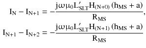 $$ \begin{aligned} \text{I}_{\text{N}} - \text{I}_{{\text{N} + 1}} & = - \frac{{\text{j}\upomega {\upmu}_{0} \text{L}_{\text{SLT}}^{\prime } \text{H}_{{(\text{N} + {0})}} \left({\text{h}_{\text{MS}} + {\text{a}}} \right)}}{{\text{R}_{\text{MS}} }}, \\ \text{I}_{{\text{N} + {1}}} - \text{I}_{{\text{N} + {2}}} & = - \frac{{\text{j}\upomega {\upmu}_{0} \text{L}_{\text{SLT}}^{\prime } \text{H}_{{(\text{N} + {1})}} \left({\text{h}_{\text{MS}} + {\text{a}}} \right)}}{{\text{R}_{\text{MS}} }} \\ \end{aligned} $$