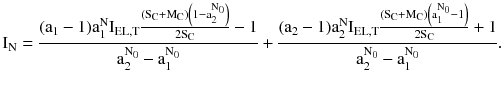 $$ {\rm I}_{\rm N} = \frac{{({\rm a}_{1} - 1){\rm a}_{1}^{\rm N} {\rm I}_{\rm EL,T} \frac{{({\rm S}_{\rm C} + {\rm M}_{\rm C})\left(1 - {\rm a}_{2}^{{{\rm N}_{0} }}\right)}}{{2{\rm S}_{\rm C} }} - 1}}{{{\rm a}_{2}^{{{\rm N}_{0} }} - {\rm a}_{1}^{{{\rm N}_{0} }} }} + \frac{{({\rm a}_{2} - 1){\rm a}_{2}^{\rm N} {\rm I}_{\rm EL,T} \frac{{({\rm S}_{\rm C} + {\rm M}_{\rm C})\left({\rm a}_{1}^{{{\rm N}_{0} }} - 1\right)}}{{2{\rm S}_{\rm C} }} + 1}}{{{\rm a}_{2}^{{{\rm N}_{0} }} - {\rm a}_{1}^{{{\rm N}_{0} }} }}. $$