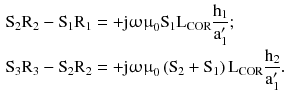 $$ \begin{aligned} {\text{S}}_{2} {\text{R}}_{2} - {\text{S}}_{1} {\text{R}}_{1} & = + {\text{j}}{\upomega \upmu }_{0} {\text{S}}_{1} {\text{L}}_{\text{COR}} \frac{{{\text{h}}_{1} }}{{{\text{a}}_{1}^{\prime } }}; \\ {\text{S}}_{3} {\text{R}}_{3} - {\text{S}}_{2} {\text{R}}_{2} & = + {\text{j}}{\upomega \upmu }_{0} \left({{\text{S}}_{2} + {\text{S}}_{1} } \right){\text{L}}_{\text{COR}} \frac{{{\text{h}}_{2} }}{{{\text{a}}_{1}^{\prime } }}. \\ \end{aligned} $$