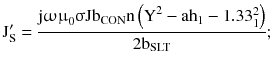 $$ {\text{J}}_{\text{S}}^{\prime} = \frac{{{\text{j}}{\upomega \upmu }_{0} {\upsigma }{\text{Jb}}_{\text{CON}} {\text{n}}\left({{\text{Y}}^{2} - {\text{ah}}_{1} - 1.33_{1}^{2} } \right)}}{{ 2 {\text{b}}_{\text{SLT}} }}; $$