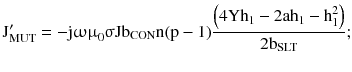 $$ {\text{J}}_{\text{MUT}}^{\prime} =- {\text{j}}{\upomega \upmu }_{0} {\upsigma }{\text{Jb}}_{\text{CON}} {\text{n}}({\text{p}} - 1)\frac{{\left({ 4 {\text{Yh}}_{1} - 2{\text{ah}}_{1} - {\text{h}}_{1}^{2} } \right)}}{{ 2 {\text{b}}_{\text{SLT}} }}; $$