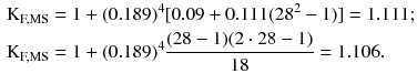 $$ \begin{aligned} {\text{K}}_{\text{F,MS}} & = 1 + (0.189)^{4} [0.09 + 0.111(28^{2} - 1)] = 1.111; \\ {\text{K}}_{\text{F,MS}} & = 1 + (0.189)^{4} \frac{(28 - 1)(2 \cdot 28 - 1)}{18} = 1.106. \\ \end{aligned} $$