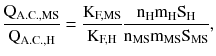 $$ \frac{{{\text{Q}}_{{{\text{A}}.{\text{C}}.,{\text{MS}}}} }}{{{\text{Q}}_{{{\text{A}}.{\text{C}}.,{\text{H}}}} }} = \frac{{{\text{K}}_{\text{F,MS}} }}{{{\text{K}}_{\text{F,H}} }}\frac{{{\text{n}}_{\text{H}} {\text{m}}_{\text{H}} {\text{S}}_{\text{H}} }}{{{\text{n}}_{\text{MS}} {\text{m}}_{\text{MS}} {\text{S}}_{\text{MS}} }}, $$