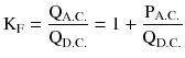 $$ {\text{K}}_{\text{F}} = \frac{{{\text{Q}}_{\text{A.C.}}}}{{{\text{Q}}_{\text{D.C.}}}} = 1 + \frac{{{\text{P}}_{\text{A.C.}}}}{{{\text{Q}}_{\text{D.C.}}}} $$