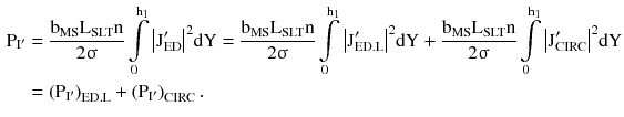 $$ \begin{aligned} {\text{P}}_{{{\text{I}}^{\prime} }} & = \frac{{{\text{b}}_{\text{MS}} {\text{L}}_{\text{SLT}} {\text{n}}}}{{2{\upsigma }}}\int\limits_{0}^{{{\text{h}}_{1} }} {\left| {{\text{J}}_{\text{ED}}^{\prime} } \right|^{2} } {\text{dY}} = \frac{{{\text{b}}_{\text{MS}} {\text{L}}_{\text{SLT}} {\text{n}}}}{{2{\upsigma }}}\int\limits_{0}^{{{\text{h}}_{1} }} {\left| {{\text{J}}_{\text{ED.L}}^{\prime} } \right|^{2} } {\text{dY + }}\frac{{{\text{b}}_{\text{MS}} {\text{L}}_{\text{SLT}} {\text{n}}}}{{2{\upsigma }}}\int\limits_{0}^{{{\text{h}}_{1} }} {\left| {{\text{J}}_{\text{CIRC}}^{\prime} } \right|^{2} } {\text{dY}} \\ & = \left({{\text{P}}_{{{\text{I}}^{\prime} }} } \right)_{{{\text{ED}}.{\text{L}}}} + \left({{\text{P}}_{{{\text{I}}^{\prime} }} } \right)_{\text{CIRC}}. \\ \end{aligned} $$