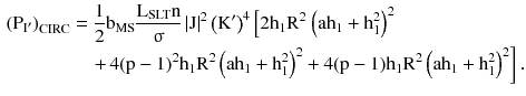 $$ \begin{aligned} \left({{\text{P}}_{{{\text{I}}^{\prime } }} } \right)_{\text{CIRC}} & =\frac{1}{2}{\text{b}}_{\text{MS}} \frac{{{\text{L}}_{\text{SLT}} {\text{n}}}}{\upsigma }\left| {\text{J}} \right|^{2} \left({{\text{K}}^{{\prime }} } \right)^{4} \left[ { 2 {\text{h}}_{1} {\text{R}}^{2} } \right.\left({{\text{ah}}_{1} + {\text{h}}_{1}^{2} } \right)^{2} \\ & \quad \left. +\,{4({\text{p}} - 1)^{2} {\text{h}}_{1} {\text{R}}^{2} \left({{\text{ah}}_{1} + {\text{h}}_{1}^{2} } \right)^{2} + 4({\text{p}} - 1){\text{h}}_{1} {\text{R}}^{2} \left({{\text{ah}}_{1} + {\text{h}}_{1}^{2} } \right)^{2} } \right]. \\ \end{aligned} $$