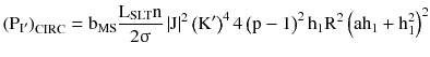 $$ \left({{\text{P}}_{{{\text{I}}^{\prime} }} } \right)_{\text{CIRC}} = {\text{b}}_{\text{MS}} \frac{{{\text{L}}_{\text{SLT}} {\text{n}}}}{{2{\upsigma }}}\left| {\text{J}} \right|^{2} \left({{\text{K}}^{\prime} } \right)^{4} 4\left({{\text{p}} - 1} \right)^{2} {\text{h}}_{1} {\text{R}}^{2} \left({{\text{ah}}_{1} + {\text{h}}_{1}^{2} } \right)^{2} $$