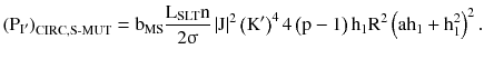 $$ \left({{\text{P}}_{{{\text{I}}^{\prime} }} } \right)_{{\text{CIRC,S}}{\text{-}}{\text{MUT}}} = {\text{b}}_{\text{MS}} \frac{{{\text{L}}_{\text{SLT}} {\text{n}}}}{{2{\upsigma }}}\left| {\text{J}} \right|^{2} \left({{\text{K}}^{\prime} } \right)^{4} 4\left({{\text{p}} - 1} \right){\text{h}}_{1} {\text{R}}^{2} \left({{\text{ah}}_{1} + {\text{h}}_{1}^{2} } \right)^{2}. $$