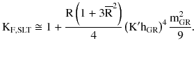 $$ {\rm K}_{{{\text{F}},{\text{SLT}}}} \cong 1 + \frac{{{\text{R}}\left({1 + 3{\overline{\text{R}}}^{2} } \right)}}{4}\left({{\text{K}}^{\prime} {\text{h}}_{\text{GR}} } \right)^{4} \frac{{{\text{m}}_{\text{GR}}^{2} }}{9}. $$