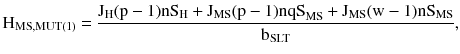 $$ {\rm H}_{\rm MS,MUT(1)} = \frac{{{\rm J}_{\rm H} ({\rm p} - 1){\rm nS}_{\rm H} + {\rm J}_{\rm MS} ({\rm p} - 1){\rm nqS}_{\rm MS} + {\rm J}_{\rm MS} ({\text{w}} - 1){\rm nS}_{\rm MS} }}{{{\rm b}_{\rm SLT} }}, $$