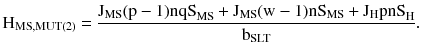 $$ {\rm H}_{\rm MS,MUT(2)} = \frac{{{\rm J}_{\rm MS} ({\rm p} - 1){\rm nqS}_{\text{MS}} + {\rm J}_{\rm MS} ({\text{w}} - 1){\rm nS}_{\rm MS} + {\rm J}_{\rm H} {\rm pnS}_{\rm H} }}{{{\rm b}_{\rm SLT} }}. $$