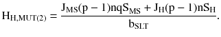 $$ {\rm H}_{\rm H,MUT(2)} = \frac{{{\rm J}_{\rm MS} ({\rm p} - 1){\rm nqS}_{\rm MS} + {\rm J}_{\rm H} ({\rm p} - 1){\rm nS}_{\rm H} }}{{{\rm b}_{\rm SLT} }}. $$