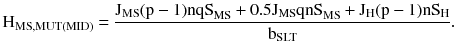 $$ \text{H}_{{\text{MS,MUT(MID)}}} = \frac{{\text{J}_{{\text{MS}}} (\text{p} - 1)\text{nqS}_{{\text{MS}}} + 0.5\text{J}_{{\text{MS}}} \text{qnS}_{{\text{MS}}} + \text{J}_{\text{H}} (\text{p} - 1){\rm nS}_{\text{H}} }}{{\text{b}_{{\text{SLT}}} }}. $$