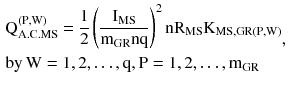 $$ \begin{aligned} & {\rm Q}_{\rm A.C.MS}^{{({\rm P,W})}} = \frac{1}{2}\left({\frac{{{\rm I}_{\rm MS} }}{{{\rm m}_{\rm GR} {\rm nq}}}} \right)^{2} {\rm nR}_{\rm MS} {\rm K}_{\rm MS,GR(P,W)} \\ & {\rm by}\,{\rm W} = 1,2, \ldots,{\rm q},{\rm P} = 1,2, \ldots,{\rm m}_{\rm GR} \\ \end{aligned}, $$