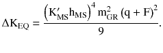 $$ \Delta {\rm K}_{\rm EQ} = \frac{{\left({{\rm K}_{\rm MS}^{\prime} {\rm h}_{\rm MS} } \right)^{4} {\text{m}}_{\text{GR}}^{2} \left({{\rm q} + {\rm F}} \right)^{2} }}{9}. $$