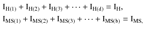 $$ \begin{aligned} & {\text{I}}_{{{\text{H}}(1)}} + {\text{I}}_{{{\text{H}}(2)}} + {\text{I}}_{{{\text{H}}(3)}} + \cdots + {\text{I}}_{{{\text{H}}({\text{d}})}} = {\text{I}}_{\text{H}}, \\ & {\text{I}}_{{{\text{MS}}(1)}} + {\text{I}}_{{{\text{MS}}(2)}} + {\text{I}}_{{{\text{MS}}(3)}} + \cdots + {\text{I}}_{{{\text{MS}}({\text{b}})}} = {\text{I}}_{\text{MS,}} \\ \end{aligned} $$