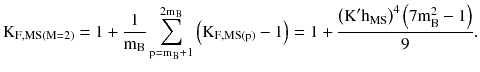 $$ {\text{K}}_{{{\text{F}},{\text{MS}}({\text{M}} = 2)}} = 1 + \frac{1}{{{\text{m}}_{\text{B}} }}\sum\limits_{{{\text{p}} = {\text{m}}_{\text{B}} + 1}}^{{ 2 {\text{m}}_{\text{B}} }} {\left({{\text{K}}_{{{\text{F}},{\text{MS}}({\text{p}})}} - 1} \right) = 1 + \frac{{\left({{\text{K}}^{\prime } {\text{h}}_{\text{MS}} } \right)^{4} \left({ 7 {\text{m}}_{\text{B}}^{2} - 1} \right)}}{9}} . $$