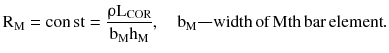 $$ {\text{R}}_{\text{M}} = {\text{con}}\,{\text{st}} = \frac{{{\uprho }{\text{L}}_{\text{COR}} }}{{{\text{b}}_{\text{M}} {\text{h}}_{\text{M}} }},\quad {\text{b}}_{\text{M}}{-\!\!-}{\text{width}}\,{\text{of}}\,{\text{M}}{\text{th}}\,{\text{bar}}\,{\text{element}}. $$