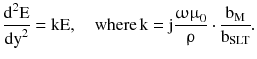 $$ \frac{{{\text{d}}^{2} {\text{E}}}}{{{\text{dy}}^{2} }} = {\text{kE}},\quad {\text{where}}\,{\text{k}} = {\text{j}}\frac{{{\upomega \upmu }_{0} }}{\uprho } \cdot \frac{{{\text{b}}_{\text{M}} }}{{{\text{b}}_{\text{SLT}} }}. $$