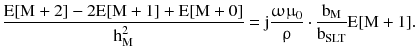 $$ \frac{{{\text{E[M}} + 2 ]- 2{\text{E[M}} + 1 ]+ {\text{E[M}} + 0]}}{{{\text{h}}_{\text{M}}^{2} }} = {\text{j}}\frac{{{\upomega \upmu }_{0} }}{\uprho } \cdot \frac{{{\text{b}}_{\text{M}} }}{{{\text{b}}_{\text{SLT}} }}{\text{E[M}} + 1 ]. $$