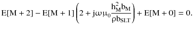 $$ {\text{E[M}} + 2 ]- {\text{E[M}} + 1 ]\left({2 + {\text{j}}{\upomega \upmu }_{0} \frac{{{\text{h}}_{\text{M}}^{2} {\text{b}}_{\text{M}} }}{{{\uprho }{\text{b}}_{\text{SLT}} }}} \right) + {\text{E[M}} + 0] = 0. $$