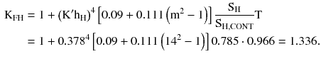 $$ \begin{aligned} {\text{K}}_{\text{FH}} & = 1 + \left({\text{K}}^{\prime} {\text{h}}_{\text{H}}\right)^{4} \left[ {0.09 + 0.111\left({{\text{m}}^{2} - 1} \right)} \right]\frac{{{\text{S}}_{\text{H}} }}{{{\text{S}}_{\text{H,CONT}} }}{\text{T}} \\ & = 1 + 0.378^{4} \left[ {0.09 + 0.111\left({14^{2} - 1} \right)} \right]0.785 \cdot 0.966 = 1.336. \\ \end{aligned} $$