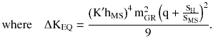 $$ {\text{where}}\quad \Delta {\text{K}}_{\text{EQ}} = \frac{{\left({\text{K}}^{\prime} {\text{h}}_{\text{MS}}\right)^{4} {\text{m}}_{\text{GR}}^{2} \left({{\text{q}} + \frac{{{\text{S}}_{\text{H}} }}{{{\text{S}}_{\text{MS}} }}} \right)^{2} }}{9}. $$