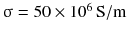 $$ {\upsigma } = 50 \times 10^{6}\,{\text{S}}/{\text{m}} $$