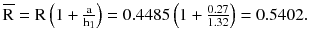 $$ {\overline{\text{R}}}={\text{R}}\left({1 + \frac{\rm a}{{{\rm h}_{1} }}} \right) = 0.4485\left({1 + \frac{0.27}{1.32}} \right) = 0.5402. $$