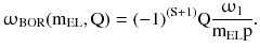 $$ \upomega_{\text{BOR}} ({\text{m}}_{\text{EL}} ,{\text{Q}}) = ( - 1)^{{({\text{S}} + 1)}} {\text{Q}}\frac{{\upomega_{\text{1}} }}{{{\text{m}}_{\text{EL}} {\text{p}}}}. $$