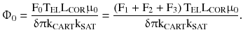 $$ {\Upphi }_{0} = \frac{{{\text{F}}_{ 0} {\text{T}}_{\text{EL}} {\text{L}}_{\text{COR}} {\upmu }_{ 0} }}{{{\updelta \uppi }{\text{k}}_{\text{CART}} {\text{k}}_{\text{SAT}} }} = \frac{{\left( {{\text{F}}_{ 1} + {\text{F}}_{ 2} + {\text{F}}_{ 3} } \right){\text{T}}_{\text{EL}} {\text{L}}_{\text{COR}} {\upmu }_{ 0} }}{{{\updelta \uppi }{\text{k}}_{\text{CART}} {\text{k}}_{\text{SAT}} }}. $$