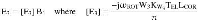 $$ {\text{E}}_{3} = \left[ {{\text{E}}_{3} } \right]{\text{B}}_{1} \quad{\text{where}}\quad\left[ {{\text{E}}_{3} } \right] = \frac{{ - {\text{j}}\upomega_{\text{ROT}} {\text{W}}_{3} {\text{K}}_{{{\text{W}}_{3} }} {\text{T}}_{\text{EL}} {\text{L}}_{\text{COR}} }}{\uppi} $$