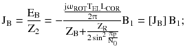 $$ {\text{J}}_{\text{B}} = \frac{{{\text{E}}_{\text{B}} }}{{{\text{Z}}_{2} }} = - \frac{{\frac{{{\text{j}}\upomega_{\text{ROT}} {\text{T}}_{\text{EL}} {\text{L}}_{\text{COR}} }}{{2\uppi}}}}{{{\text{Z}}_{\text{B}} { + }\frac{{{\text{Z}}_{\text{R}} }}{{2\sin^{2} \frac{{\uppi{\text{p}}}}{{{\text{N}}_{0} }}}}}}{\text{B}}_{1} = \left[ {{\text{J}}_{\text{B}} } \right]{\text{B}}_{1} ; $$