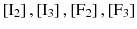 $$ \left[ {{\text{I}}_{2} } \right] ,\left[ {{\text{I}}_{3} } \right],\left[ {{\text{F}}_{2} } \right],\left[ {{\text{F}}_{3} } \right] $$