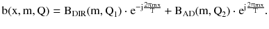 $$ {\text{b}}({\text{x}},{\text{m}},{\text{Q}}) = {\text{B}}_{\text{DIR}} ({\text{m}},{\text{Q}}_{ 1} ) \cdot {\text{e}}^{{ - {\text{j}}\frac{{2{\uppi}{\text{mx}}}}{\text{T}}}} + {\text{B}}_{\text{AD}} ({\text{m}},{\text{Q}}_{ 2} ) \cdot {\text{e}}^{{{\text{j}}\frac{{2{\uppi}{\text{mx}}}}{\text{T}}}} . $$