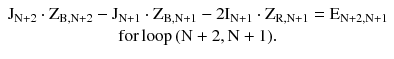 $$ \begin{array}{*{20}c} {{\text{J}}_{{{\text{N}} + 2}} \cdot {\text{Z}}_{{{\text{B}},{\text{N}} + 2}} - {\text{J}}_{{{\text{N}} + 1}} \cdot {\text{Z}}_{{{\text{B}},{\text{N}} + 1}} - 2{\text{I}}_{{{\text{N}} + 1}} \cdot {\text{Z}}_{{{\text{R,N}} + 1}} = {\text{E}}_{{{\text{N}} + 2,{\text{N}} + 1}} } \\ {{\text{for}}\,{\text{loop}}\, ( {\text{N}} + 2,{\text{N}} + 1 ).} \\ \end{array} $$