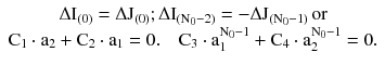 $$ \begin{array}{*{20}c} {\Delta {\text{I}}_{(0)} = \Delta {\text{J}}_{(0)} ;\Delta {\text{I}}_{{({\text{N}}_{0} - 2)}} = - \Delta {\text{J}}_{{({\text{N}}_{0} - 1)}} \,{\text{or}}} \\ {{\text{C}}_{1} \cdot {\text{a}}_{2} + {\text{C}}_{2} \cdot {\text{a}}_{1} = 0.\quad {\text{C}}_{3} \cdot {\text{a}}_{1}^{{{\text{N}}_{0} - 1}} + {\text{C}}_{4} \cdot {\text{a}}_{2}^{{{\text{N}}_{ 0} - 1}} = 0.} \\ \end{array} $$