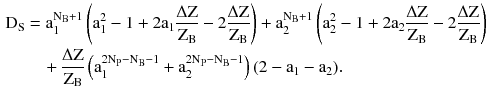 $$ \begin{aligned} {\text{D}}_{\text{S}} & = {\text{a}}_{1}^{{{\text{N}}_{\text{B}} + 1}} \left( {{\text{a}}_{1}^{2} - 1 + 2{\text{a}}_{1} \frac{{\Delta {\text{Z}}}}{{{\text{Z}}_{\text{B}} }} - 2\frac{{\Delta {\text{Z}}}}{{{\text{Z}}_{\text{B}} }}} \right) + {\text{a}}_{2}^{{{\text{N}}_{\text{B}} + 1}} \left( {{\text{a}}_{2}^{2} - 1 + 2{\text{a}}_{2} \frac{{\Delta {\text{Z}}}}{{{\text{Z}}_{\text{B}} }} - 2\frac{{\Delta {\text{Z}}}}{{{\text{Z}}_{\text{B}} }}} \right) \\ & \quad + \frac{{\Delta {\text{Z}}}}{{{\text{Z}}_{\text{B}} }}\left( {{\text{a}}_{1}^{{ 2 {\text{N}}_{\text{P}} - {\text{N}}_{\text{B}} - 1}} + {\text{a}}_{2}^{{ 2 {\text{N}}_{\text{P}} - {\text{N}}_{\text{B}} - 1}} } \right)(2 - {\text{a}}_{1} - {\text{a}}_{2} ). \\ \end{aligned} $$