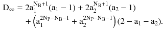 $$ \begin{aligned} {\text{D}}_{\infty } & = 2{\text{a}}_{1}^{{{\text{N}}_{\text{B}} + 1}} ({\text{a}}_{1} - 1) + 2{\text{a}}_{2}^{{{\text{N}}_{\text{B}} + 1}} ({\text{a}}_{2} - 1) \\ & \quad + \left( {{\text{a}}_{1}^{{ 2 {\text{N}}_{\text{P}} -{\text{N}}_{\text{B}} - 1}} + {\text{a}}_{2}^{{ 2 {\text{N}}_{\text{P}} -{\text{N}}_{\text{B}} - 1}} } \right)(2 - {\text{a}}_{ 1} -{\text{a}}_{ 2} ). \\ \end{aligned} $$