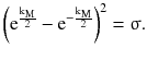 $$ \left( {{\text{e}}^{{\frac{{{\text{k}}_{\text{M}} }}{2}}} - {\text{e}}^{{ - \frac{{{\text{k}}_{\text{M}} }}{2}}} } \right)^{2} =\upsigma\text{.} $$