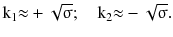 $$ {\text{k}}_{1} { \approx } + \sqrt\upsigma ;\quad {\text{k}}_{2} { \approx } - \sqrt\upsigma . $$