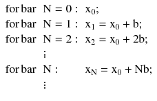 $$ \begin{array}{*{20}l} {{\text{for}}\,{\text{bar}}} \hfill & {{\text{N}} = 0:} \hfill & {{\text{x}}_{0} ;} \hfill \\ {{\text{for}}\,{\text{bar}}} \hfill & {{\text{N}} = 1:} \hfill & {{\text{x}}_{1} = {\text{x}}_{0} + {\text{b}};} \hfill \\ {{\text{for}}\,{\text{bar}}} \hfill & {{\text{N}} = 2:} \hfill & {{\text{x}}_{2} = {\text{x}}_{0} + 2 {\text{b}};} \hfill \\ {} \hfill & \vdots \hfill & {} \hfill \\ {{\text{for}}\,{\text{bar}}} \hfill & {{\text{N}}:} \hfill & {{\text{x}}_{\text{N}} = {\text{x}}_{0} + {\text{Nb}};} \hfill \\ {} \hfill & \vdots \hfill & {} \hfill \\ \end{array} $$