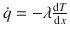 
$$\dot{q}= -\lambda \frac{\mathrm{d}T}{\mathrm{d}x}$$
