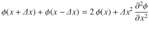 
$$\displaystyle{ \phi (x +\varDelta x) +\phi (x -\varDelta x) = 2\,\phi (x) +\varDelta x^{2}\, \dfrac{\partial ^{2}\phi } {\partial x^{2}} }$$
