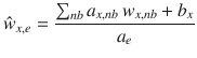 
$$\displaystyle{ \hat{w}_{x,e} = \frac{\sum _{nb}a_{x,nb}\,w_{x,nb} + b_{x}} {a_{e}} }$$
