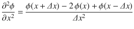 
$$\displaystyle{ \dfrac{\partial ^{2}\phi } {\partial x^{2}} = \dfrac{\phi (x +\varDelta x) - 2\,\phi (x) +\phi (x -\varDelta x)} {\varDelta x^{2}} }$$
