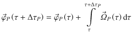 
$$\displaystyle{ \vec{\varphi }_{P}\left (\tau +\Delta \tau _{P}\right ) = \vec{\varphi } _{P}\left (\tau \right ) +\int \limits _{ \tau }^{\tau +\Delta \tau _{P} }\vec{\varOmega }_{P}\left (\tau \right )\mathrm{d}\tau }$$
